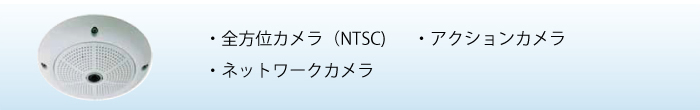 ・全方位カメラ（NTSC）・ネットワークカメラ　・ビデオレコーダー　・アクションカメラ